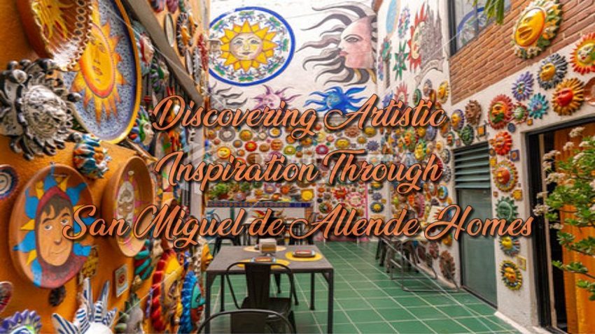 Discovering Artistic Inspiration Through San Miguel de Allende Homes